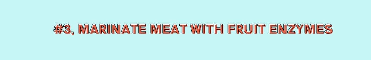 Fruits such as Asian pear, kiwi, and papaya, contain enzymes called proteases. They break down protein, and so help to tenderize meat.